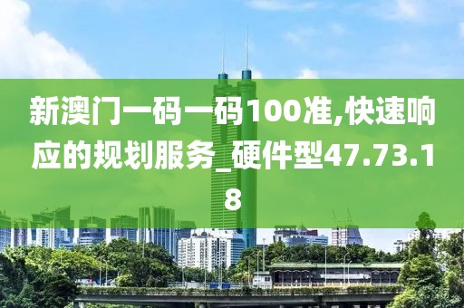新澳門一碼一碼100準,快速響應的規劃服務_硬件型47.73.18