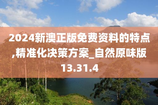 2024新澳正版免費資料的特點,精準化決策方案_自然原味版13.31.4