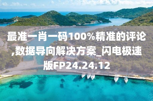 最準一肖一碼100%精準的評論,數據導向解決方案_閃電極速版FP24.24.12