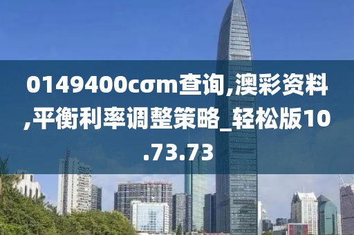 0149400cσm查詢,澳彩資料,平衡利率調整策略_輕松版10.73.73
