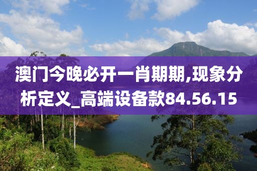 澳門今晚必開一肖期期,現象分析定義_高端設備款84.56.15