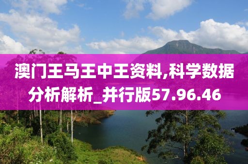 澳門王馬王中王資料,科學數據分析解析_并行版57.96.46