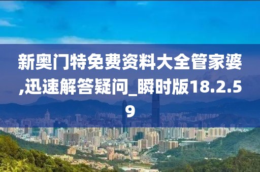 新奧門特免費資料大全管家婆,迅速解答疑問_瞬時版18.2.59