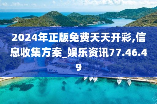 2024年正版免費天天開彩,信息收集方案_娛樂資訊77.46.49
