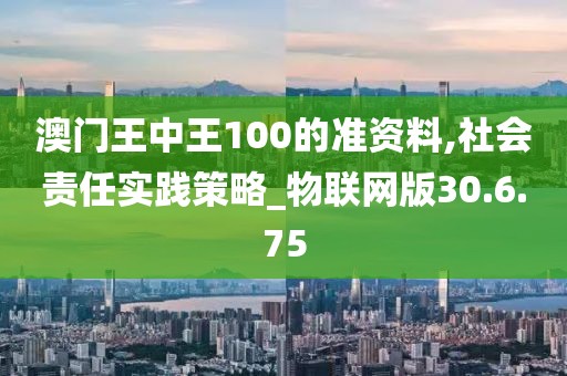澳門王中王100的準資料,社會責任實踐策略_物聯網版30.6.75