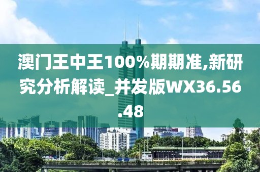 澳門王中王100%期期準,新研究分析解讀_并發版WX36.56.48
