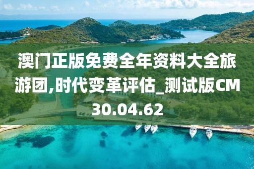 澳門正版免費全年資料大全旅游團,時代變革評估_測試版CM30.04.62