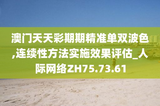 澳門天天彩期期精準單雙波色,連續性方法實施效果評估_人際網絡ZH75.73.61