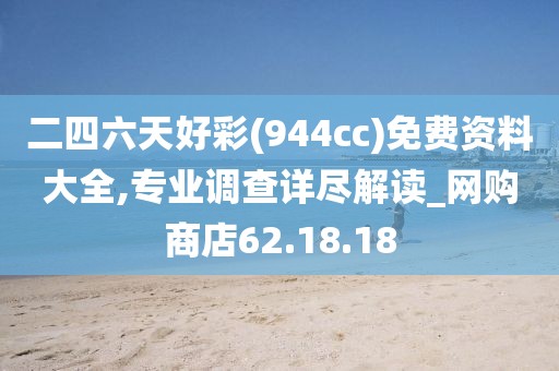二四六天好彩(944cc)免費資料大全,專業調查詳盡解讀_網購商店62.18.18
