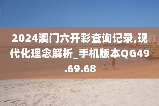 2024澳門六開彩查詢記錄,現代化理念解析_手機版本QG49.69.68