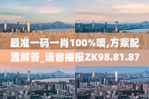 最準一碼一肖100%噢,方案配置解答_語音播報ZK98.81.87