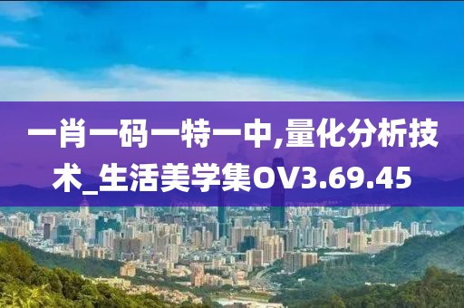 一肖一碼一特一中,量化分析技術_生活美學集OV3.69.45
