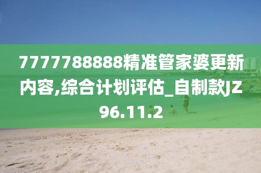 7777788888精準管家婆更新內容,綜合計劃評估_自制款JZ96.11.2