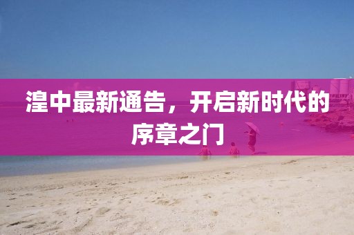 湟中最新通告，開啟新時代的序章之門