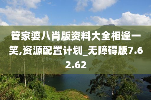 管家婆八肖版資料大全相逢一笑,資源配置計劃_無障礙版7.62.62