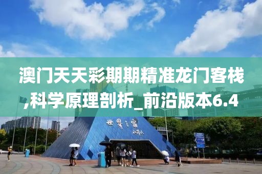 澳門天天彩期期精準龍門客棧,科學原理剖析_前沿版本6.4