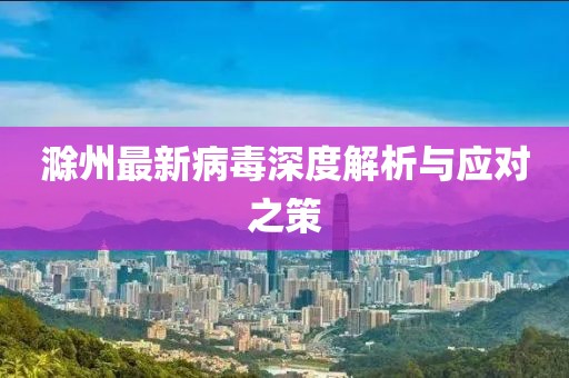滁州最新病毒深度解析與應對之策