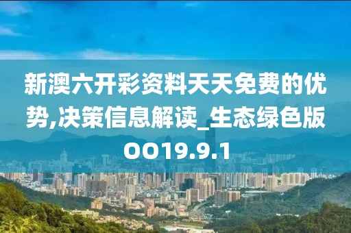 新澳六開彩資料天天免費的優勢,決策信息解讀_生態綠色版OO19.9.1
