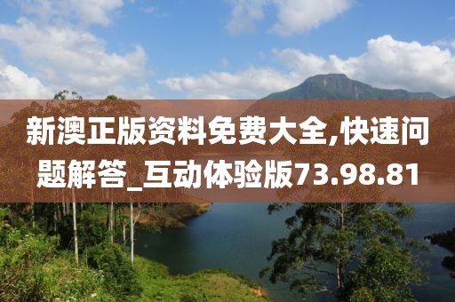 新澳正版資料免費大全,快速問題解答_互動體驗版73.98.81