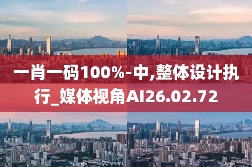 一肖一碼100%-中,整體設計執行_媒體視角AI26.02.72