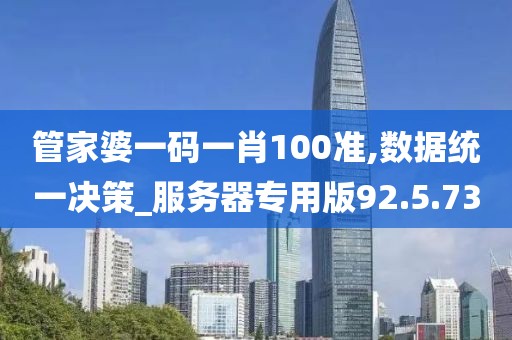 管家婆一碼一肖100準,數據統一決策_服務器專用版92.5.73