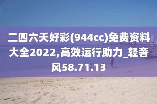 二四六天好彩(944cc)免費資料大全2022,高效運行助力_輕奢風58.71.13