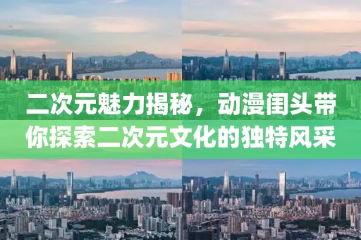 二次元魅力揭秘，動漫閨頭帶你探索二次元文化的獨特風采