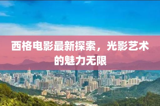 西格電影最新探索，光影藝術的魅力無限