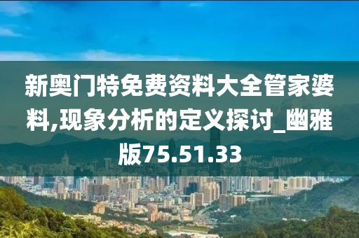 新奧門特免費資料大全管家婆料,現象分析的定義探討_幽雅版75.51.33