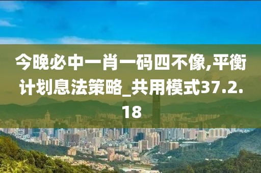 今晚必中一肖一碼四不像,平衡計劃息法策略_共用模式37.2.18