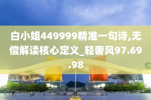 白小姐449999精準一句詩,無償解讀核心定義_輕奢風97.69.98