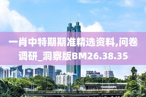 一肖中特期期準精選資料,問卷調研_洞察版BM26.38.35