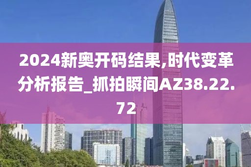 2024新奧開碼結果,時代變革分析報告_抓拍瞬間AZ38.22.72