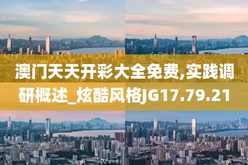 澳門天天開彩大全免費,實踐調研概述_炫酷風格JG17.79.21