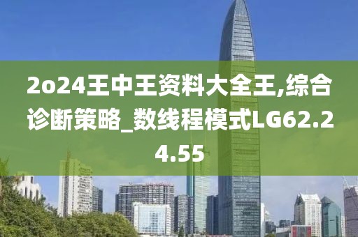 2o24王中王資料大全王,綜合診斷策略_數線程模式LG62.24.55