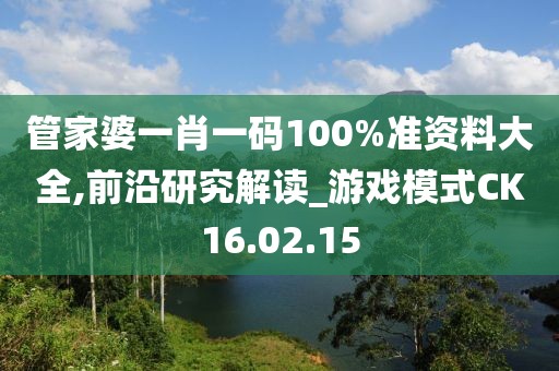 管家婆一肖一碼100%準資料大全,前沿研究解讀_游戲模式CK16.02.15