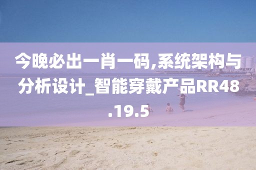 今晚必出一肖一碼,系統架構與分析設計_智能穿戴產品RR48.19.5