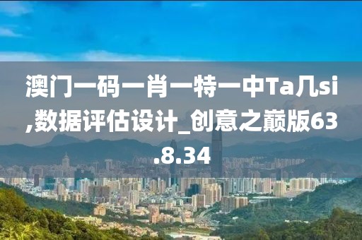 澳門一碼一肖一特一中Ta幾si,數據評估設計_創意之巔版63.8.34