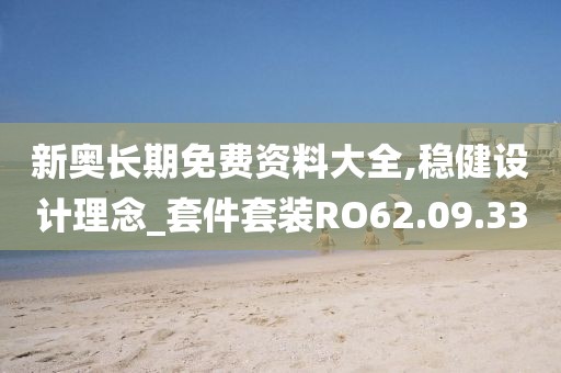 新奧長期免費資料大全,穩健設計理念_套件套裝RO62.09.33