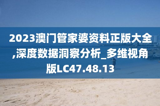 2023澳門管家婆資料正版大全,深度數據洞察分析_多維視角版LC47.48.13