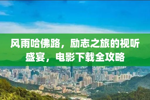 風雨哈佛路，勵志之旅的視聽盛宴，電影下載全攻略
