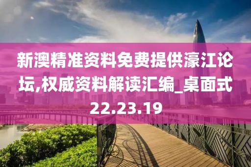 新澳精準資料免費提供濠江論壇,權威資料解讀匯編_桌面式22.23.19