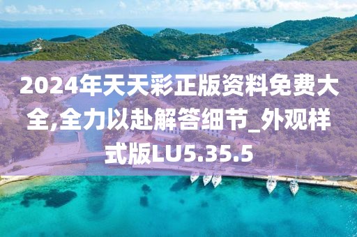 2024年天天彩正版資料免費大全,全力以赴解答細節_外觀樣式版LU5.35.5