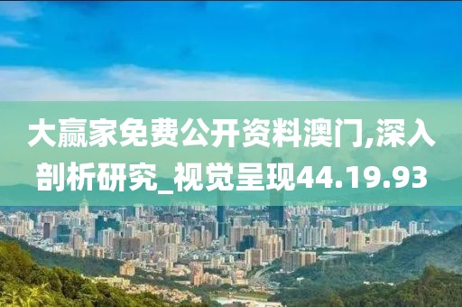 大贏家免費公開資料澳門,深入剖析研究_視覺呈現44.19.93