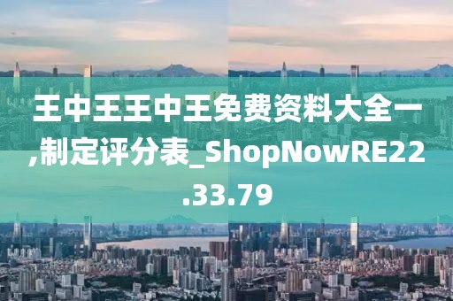 王中王王中王免費資料大全一,制定評分表_ShopNowRE22.33.79