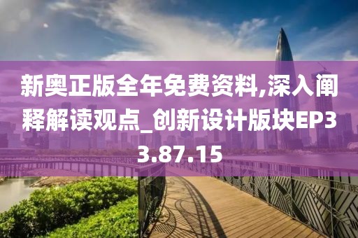 新奧正版全年免費資料,深入闡釋解讀觀點_創新設計版塊EP33.87.15