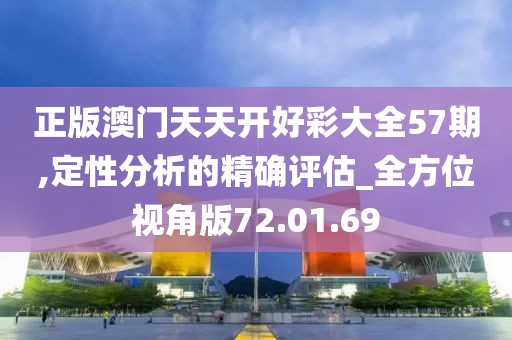 正版澳門天天開好彩大全57期,定性分析的精確評估_全方位視角版72.01.69