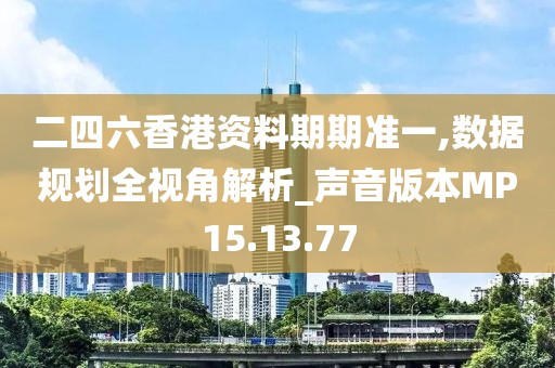 二四六香港資料期期準一,數據規劃全視角解析_聲音版本MP15.13.77