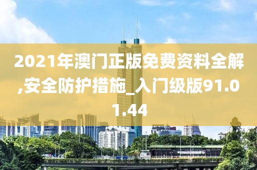 2021年澳門正版免費資料全解,安全防護措施_入門級版91.01.44