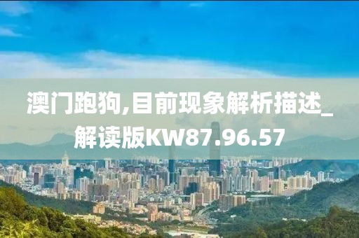 澳門跑狗,目前現象解析描述_解讀版KW87.96.57